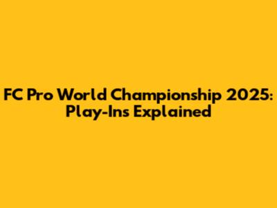 FC Pro World Championship 2025: Play-Ins Explained