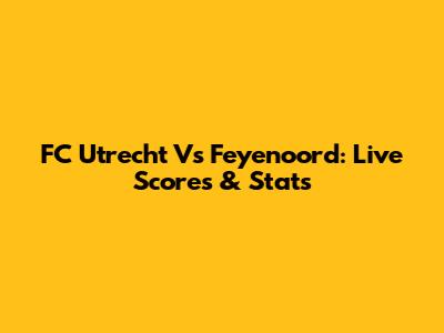 FC Utrecht Vs Feyenoord: Live Scores & Stats