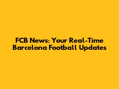 FCB News: Your Real-Time Barcelona Football Updates