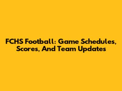 FCHS Football: Game Schedules, Scores, And Team Updates