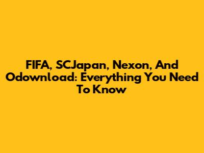 FIFA, SCJapan, Nexon, And Odownload: Everything You Need To Know