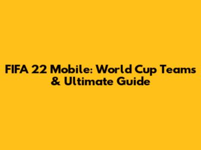 FIFA 22 Mobile: World Cup Teams & Ultimate Guide