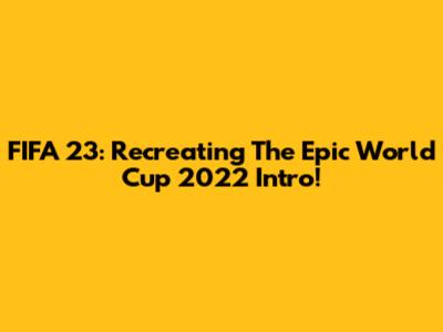 FIFA 23: Recreating The Epic World Cup 2022 Intro!