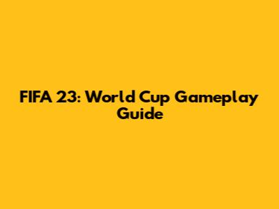 FIFA 23: World Cup Gameplay Guide