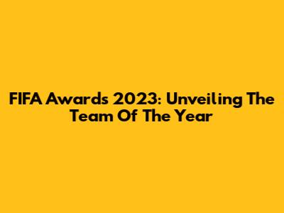 FIFA Awards 2023: Unveiling The Team Of The Year