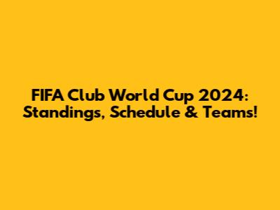 FIFA Club World Cup 2024: Standings, Schedule & Teams!