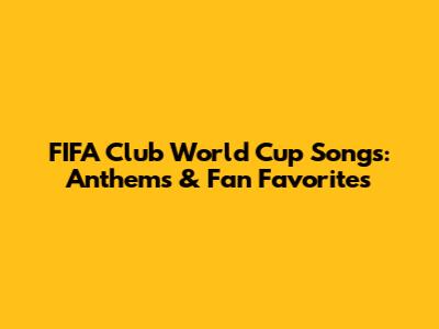 FIFA Club World Cup Songs: Anthems & Fan Favorites