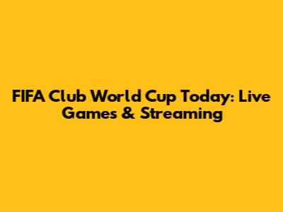 FIFA Club World Cup Today: Live Games & Streaming