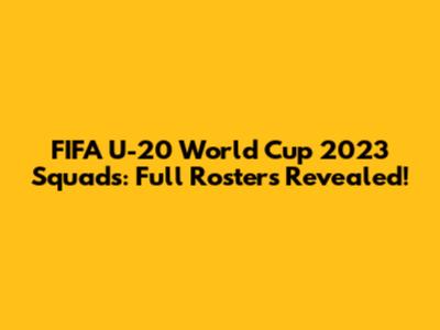 FIFA U-20 World Cup 2023 Squads: Full Rosters Revealed!