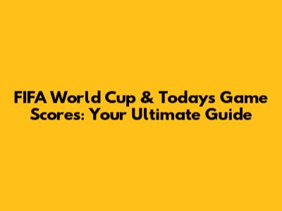 FIFA World Cup & Today's Game Scores: Your Ultimate Guide