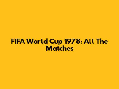 FIFA World Cup 1978: All The Matches