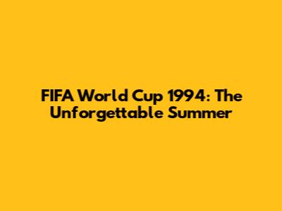 FIFA World Cup 1994: The Unforgettable Summer