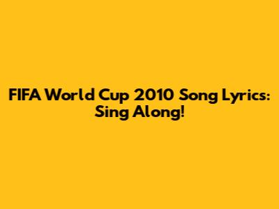 FIFA World Cup 2010 Song Lyrics: Sing Along!