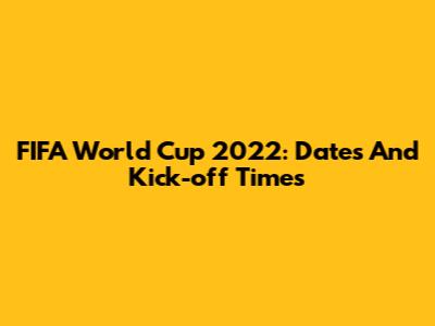 FIFA World Cup 2022: Dates And Kick-off Times