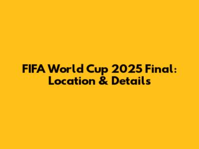 FIFA World Cup 2025 Final: Location & Details