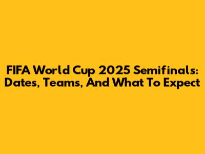 FIFA World Cup 2025 Semifinals: Dates, Teams, And What To Expect