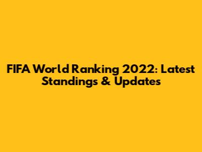 FIFA World Ranking 2022: Latest Standings & Updates