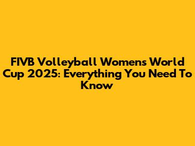 FIVB Volleyball Women's World Cup 2025: Everything You Need To Know