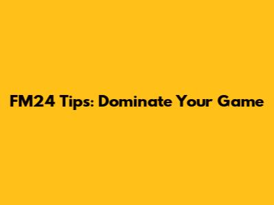 FM24 Tips: Dominate Your Game