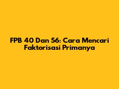 FPB 40 Dan 56: Cara Mencari Faktorisasi Primanya