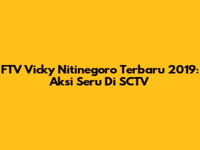 FTV Vicky Nitinegoro Terbaru 2019: Aksi Seru Di SCTV