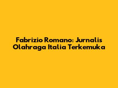 Fabrizio Romano: Jurnalis Olahraga Italia Terkemuka
