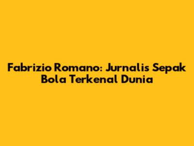 Fabrizio Romano: Jurnalis Sepak Bola Terkenal Dunia