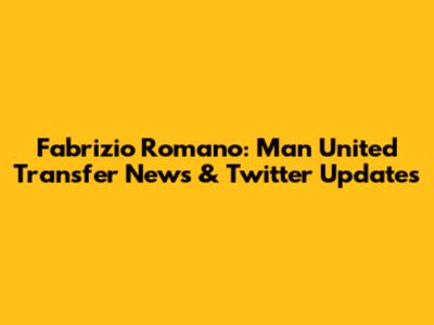 Fabrizio Romano: Man United Transfer News & Twitter Updates