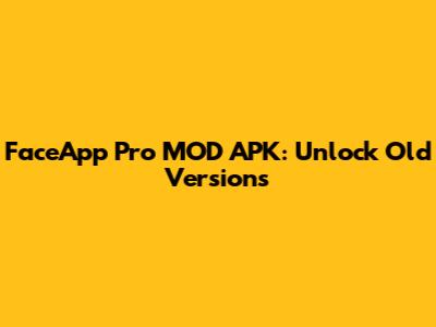 FaceApp Pro MOD APK: Unlock Old Versions