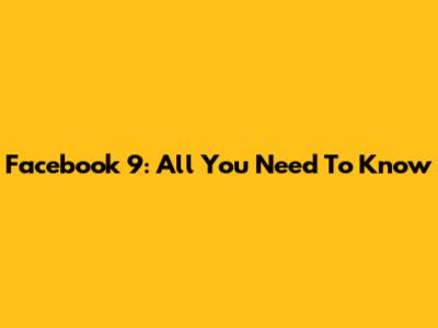 Facebook 9: All You Need To Know
