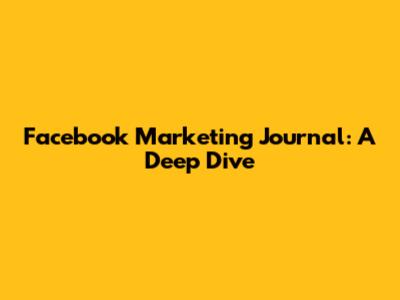 Facebook Marketing Journal: A Deep Dive