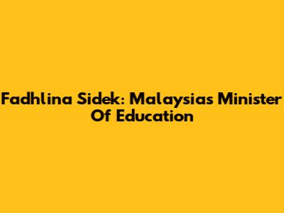 Fadhlina Sidek: Malaysia's Minister Of Education