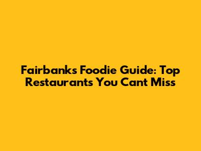 Fairbanks Foodie Guide: Top Restaurants You Can't Miss