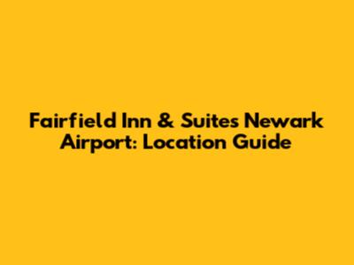 Fairfield Inn & Suites Newark Airport: Location Guide