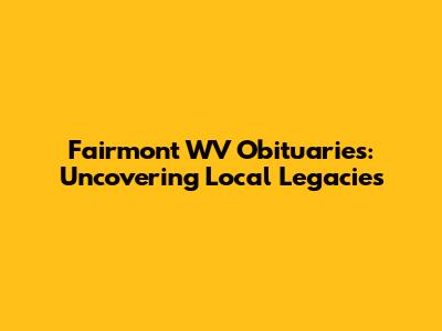 Fairmont WV Obituaries: Uncovering Local Legacies