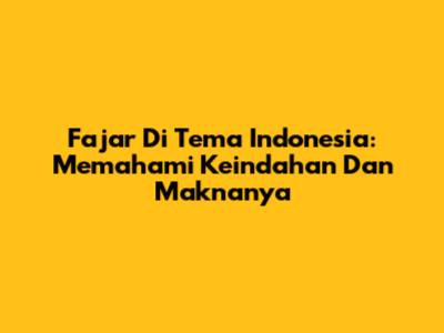 Fajar Di Tema Indonesia: Memahami Keindahan Dan Maknanya