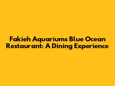 Fakieh Aquarium's Blue Ocean Restaurant: A Dining Experience