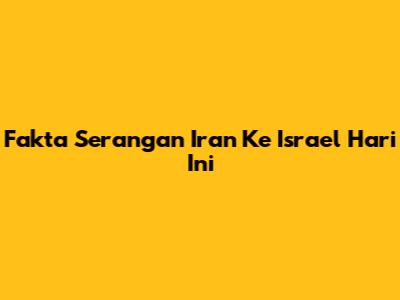 Fakta Serangan Iran Ke Israel Hari Ini