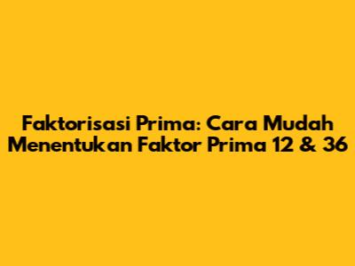 Faktorisasi Prima: Cara Mudah Menentukan Faktor Prima 12 & 36