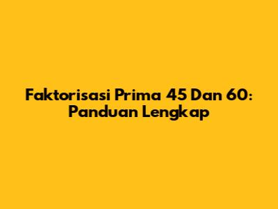 Faktorisasi Prima 45 Dan 60: Panduan Lengkap