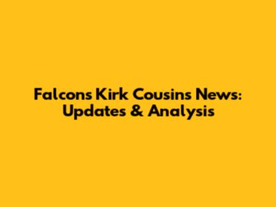 Falcons Kirk Cousins News: Updates & Analysis