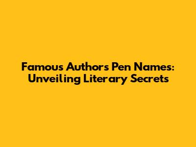 Famous Authors' Pen Names: Unveiling Literary Secrets