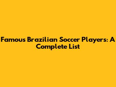 Famous Brazilian Soccer Players: A Complete List