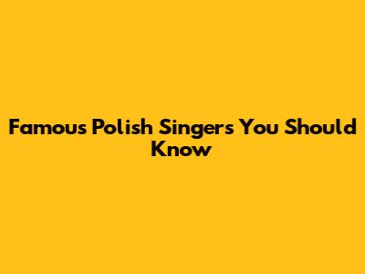 Famous Polish Singers You Should Know