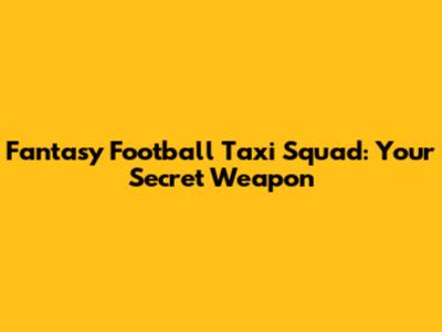 Fantasy Football Taxi Squad: Your Secret Weapon