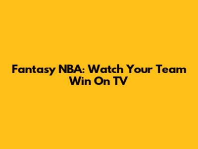 Fantasy NBA: Watch Your Team Win On TV