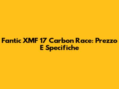 Fantic XMF 17 Carbon Race: Prezzo E Specifiche