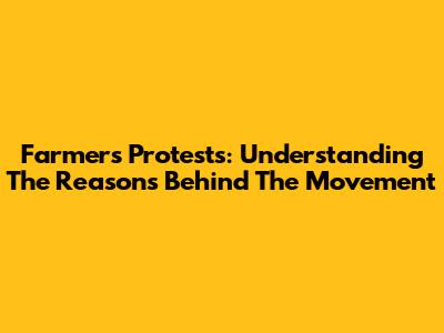 Farmers' Protests: Understanding The Reasons Behind The Movement