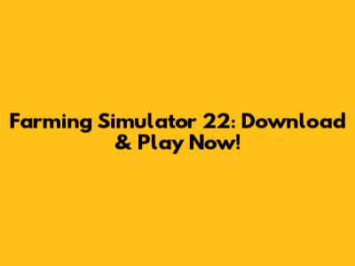 Farming Simulator 22: Download & Play Now!