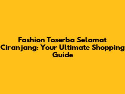 Fashion Toserba Selamat Ciranjang: Your Ultimate Shopping Guide